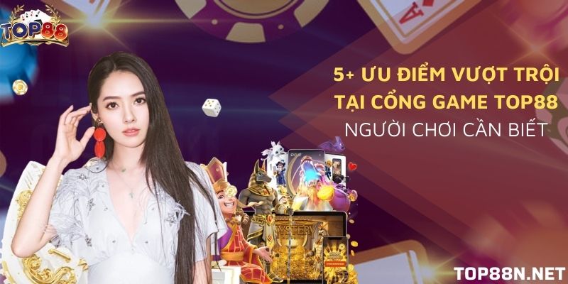 Ưu điểm vượt trội tại cổng game Top88