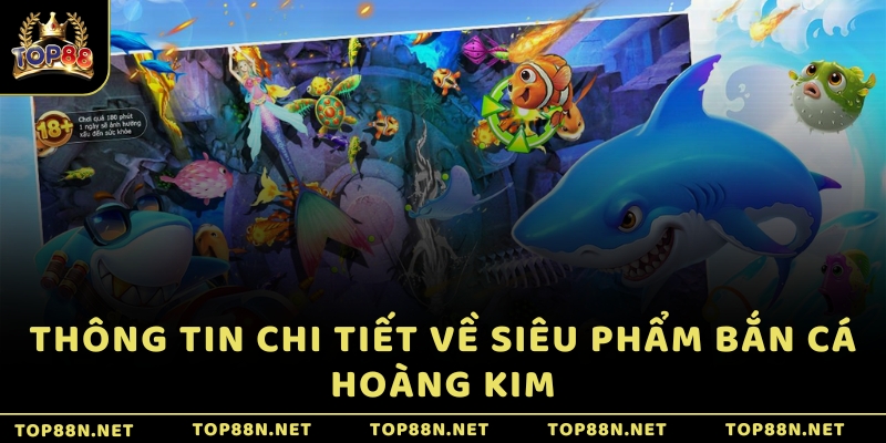 Thông tin chi tiết về siêu phẩm Bắn Cá Hoàng Kim