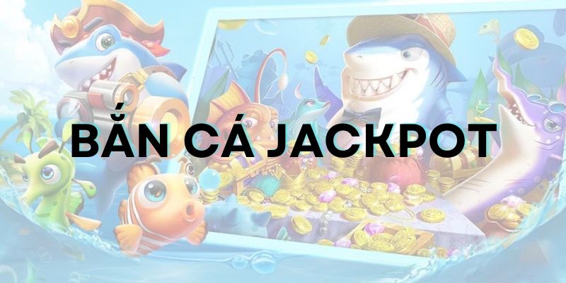 Bắn cá Jackpot: Tất tật thông tin người mới cần nắm bắt