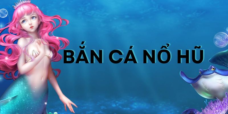 Mẹo chơi bắn cá nổ hũ thắng lớn, hốt bạc từ nhà cái